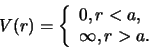 \begin{displaymath}
V(r) = \left\{
\begin{array}{l}
0, r<a, \\
\infty , r>a.
\end{array}
\right.
\end{displaymath}