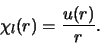 \begin{displaymath}
\chi_l(r) = {u(r) \over r}.
\end{displaymath}