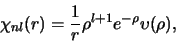 \begin{displaymath}
\chi_{nl}(r) = {1 \over r}\rho^{l+1} e^{-\rho} \upsilon (\rho ),
\end{displaymath}