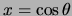 $x = \cos{\theta}$