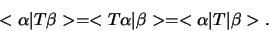 \begin{displaymath}
< \alpha \vert T \beta > = < T \alpha \vert \beta > = < \alpha \vert T \vert \beta >.
\end{displaymath}