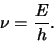 \begin{displaymath}
\nu = {E \over h}.
\end{displaymath}