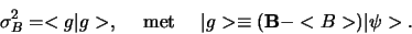 \begin{displaymath}
\sigma_B^2 = <g \vert g >, {\rm met} \vert g > \equiv ({\bf B} -<B>) \vert \psi >.
\end{displaymath}