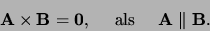 \begin{displaymath}
{\bf A} \times {\bf B} = {\bf0}, {\rm als} {\bf A} \parallel {\bf B}.
\end{displaymath}