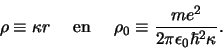 \begin{displaymath}
\rho \equiv \kappa r {\rm en}
\rho_0 \equiv {me^2 \over 2\pi \epsilon_0 \hbar^2 \kappa}.
\end{displaymath}