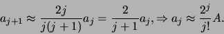 \begin{displaymath}
a_{j+1} \approx {2j \over j(j+1)} a_j = {2 \over j+1}a_j,
\Rightarrow a_j \approx {2^j \over j!}A.
\end{displaymath}