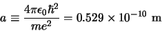 \begin{displaymath}
a \equiv {4\pi \epsilon_0 \hbar^2 \over me^2} = 0.529 \times 10^{-10} {\rm m}
\end{displaymath}