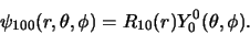 \begin{displaymath}
\psi_{100} (r, \theta , \phi ) = R_{10}(r) Y_0^0 (\theta , \phi ).
\end{displaymath}