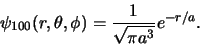 \begin{displaymath}
\psi_{100} (r, \theta , \phi ) = {1 \over \sqrt{\pi a^3}} e^{-r/a}.
\end{displaymath}