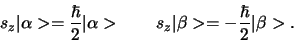 \begin{displaymath}
s_z \vert \alpha > = { \hbar \over 2} \vert \alpha >
s_z \vert \beta > = - { \hbar \over 2} \vert \beta > .
\end{displaymath}