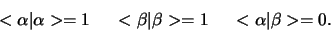 \begin{displaymath}
< \alpha \vert \alpha > = 1
< \beta \vert \beta > = 1
< \alpha \vert \beta > = 0 .
\end{displaymath}