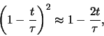 \begin{displaymath}
\left( 1 - {t \over \tau} \right)^2 \approx 1 - {2t \over \tau},
\end{displaymath}