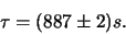 \begin{displaymath}
\tau = (887 \pm 2) s.
\end{displaymath}