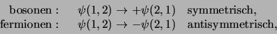 \begin{displaymath}
\begin{array}{rcl}
{\rm bosonen:} & \psi (1,2) \rightarr...
...htarrow - \psi (2,1)&
{\rm antisymmetrisch,}\\
\end{array}
\end{displaymath}