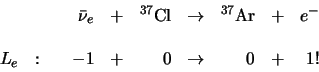 \begin{displaymath}
\begin{array}{lrlrlrlr}
& \bar \nu_e & + & ^{37}{\rm Cl} &...
...: & -1 & + & 0 & \rightarrow & 0 & + & 1 ! \\
\end{array}
\end{displaymath}