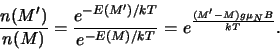 \begin{displaymath}
{n(M^\prime ) \over n(M)} = {e^{-E(M^\prime )/kT} \over e^{-E(M)/kT}}
=e^{(M^\prime - M ) g \mu_N B \over kT}.
\end{displaymath}