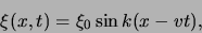 \begin{displaymath}
\xi (x,t) =\xi_0 \sin{ k(x-vt) },
\end{displaymath}