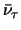 $\bar \nu_\tau$