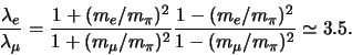 \begin{displaymath}
{\lambda_e \over \lambda_\mu} =
{1 + (m_e / m_\pi )^2 \ove...
...- (m_e / m_\pi )^2 \over 1 - (m_\mu / m_\pi )^2}
\simeq 3.5.
\end{displaymath}