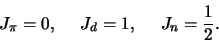 \begin{displaymath}
J_\pi =0, J_d = 1, J_n={1 \over 2}.
\end{displaymath}