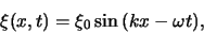 \begin{displaymath}
\xi (x,t) = \xi_0 \sin {(kx - \omega t)},
\end{displaymath}