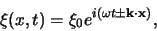 \begin{displaymath}
\xi (x,t) = \xi_0 e^{i( \omega t \pm {\bf k} \cdot {\bf x} )},
\end{displaymath}