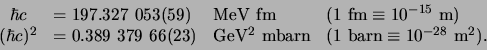 \begin{displaymath}
\begin{array}{clll}
\hbar c & = 197.327 053(59) & {\rm MeV...
...
& (1 {\rm barn}\equiv 10^{-28} {\rm m}^2) .\\
\end{array}
\end{displaymath}