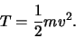 \begin{displaymath}
T = {1 \over 2} mv^2.
\end{displaymath}
