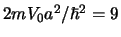 $2mV_0 a^2/\hbar^2 = 9$