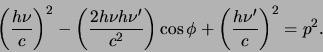 \begin{displaymath}
\left( {h \nu \over c} \right)^2
- \left( {2h \nu h \nu^\p...
...cos{\phi}
+ \left( {h \nu^\prime \over c} \right)^2 = p^2.
\end{displaymath}