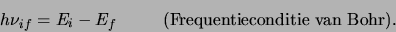\begin{displaymath}
h\nu_{if} = E_i - E_f        ({\rm Frequentieconditie van Bohr}).
\end{displaymath}
