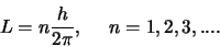 \begin{displaymath}
L = n{h \over 2\pi},    n=1,2,3,....
\end{displaymath}
