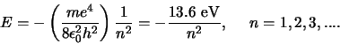 \begin{displaymath}
E = - \left( {me^4 \over 8 \epsilon_0^2 h^2 } \right) {1 \over n^2}
= - {13.6 {\rm eV} \over n^2},    n=1,2,3,....
\end{displaymath}