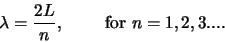 \begin{displaymath}
\lambda = {2L \over n}, {\rm for} n=1,2,3....
\end{displaymath}