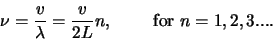 \begin{displaymath}
\nu = {v \over \lambda} = {v \over 2L}n, {\rm for} n=1,2,3....
\end{displaymath}