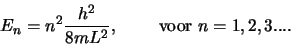 \begin{displaymath}
E_n = n^2 {h^2 \over 8mL^2}, {\rm voor }n=1,2,3....
\end{displaymath}