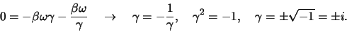 \begin{displaymath}
0 = -\beta \omega \gamma -{\beta \omega \over \gamma} \r...
... \over \gamma}, \gamma^2 =-1, \gamma=\pm\sqrt{-1}=\pm i .
\end{displaymath}
