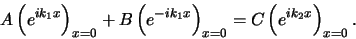 \begin{displaymath}
A \left( e^{ik_1x} \right)_{x=0} +B \left( e^{-ik_1x} \right)_{x=0}
= C \left( e^{ik_2x} \right)_{x=0}.
\end{displaymath}