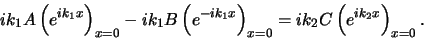 \begin{displaymath}
ik_1 A \left( e^{ik_1x} \right)_{x=0} -ik_1B \left( e^{-ik_1x} \right)_{x=0}
= ik_2 C \left( e^{ik_2x} \right)_{x=0} .
\end{displaymath}