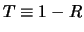 $T \equiv 1 - R$
