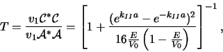 \begin{displaymath}
T={v_1{\mathcal{C}}^*{\mathcal{C}} \over v_1 {\mathcal{A}}^...
...\over V_0}
\left( 1- {E \over V_0} \right) } \right]^{-1} ,
\end{displaymath}