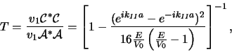 \begin{displaymath}
T={v_1{\mathcal{C}}^*{\mathcal{C}} \over v_1 {\mathcal{A}}^...
...\over V_0}
\left( {E \over V_0} -1 \right) } \right]^{-1} ,
\end{displaymath}