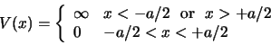\begin{displaymath}
V(x) = \left\{
\begin{array}{ll}
\infty & x<-a/2 {\rm or} x>+a/2 \\
0 & -a/2 <x< +a/2 \\
\end{array}
\right.
\end{displaymath}