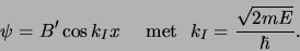 \begin{displaymath}
\psi = B^\prime \cos {k_I} x {\rm met} k_I={\sqrt{2mE} \over \hbar} .
\end{displaymath}
