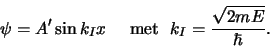 \begin{displaymath}
\psi = A^\prime \sin {k_I} x {\rm met} k_I={\sqrt{2mE} \over \hbar} .
\end{displaymath}