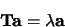 \begin{displaymath}
{\bf Ta} = \lambda {\bf a}
\end{displaymath}
