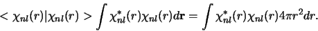 \begin{displaymath}
< \chi_{nl}(r) \vert \chi_{nl}(r) >
\int \chi_{nl}^*(r) \c...
... d{\bf r} =
\int \chi_{nl}^*(r) \chi_{nl}(r) 4\pi r^2 dr .
\end{displaymath}