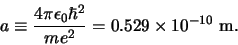 \begin{displaymath}
a \equiv {4\pi \epsilon_0 \hbar^2 \over me^2} = 0.529 \times 10^{-10}~{\rm m}.
\end{displaymath}
