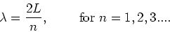 \begin{displaymath}
\lambda = {2L \over n},~~~~~~~{\rm for}~n=1,2,3....
\end{displaymath}