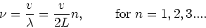 \begin{displaymath}
\nu = {v \over \lambda} = {v \over 2L}n,~~~~~~~{\rm for}~n=1,2,3....
\end{displaymath}